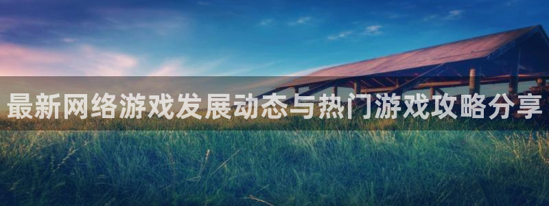 鼎点娱乐娱乐是真的吗：最新网络游戏发展动态与热门游戏攻略分享