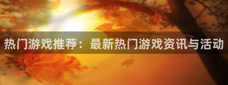 鼎点娱乐网址注册：热门游戏推荐：最新热门游戏资讯与活动