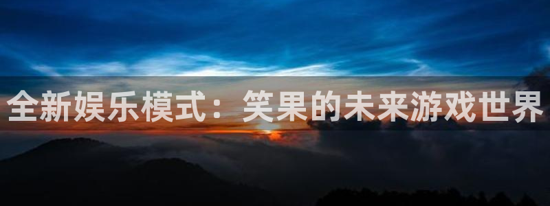 鼎点娱乐注册开户：全新娱乐模式：笑果的未来游戏世界