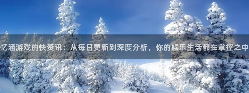 鼎点娱乐Ii：忆涵游戏的快资讯：从每日更新到深度分析，你的娱