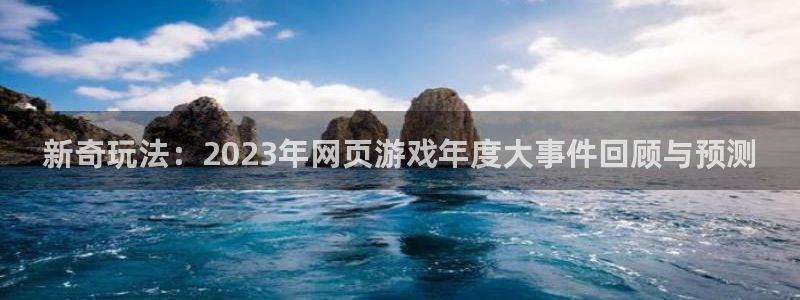 鼎点娱乐的意思：新奇玩法：2023年网页游戏年度大事件回顾与