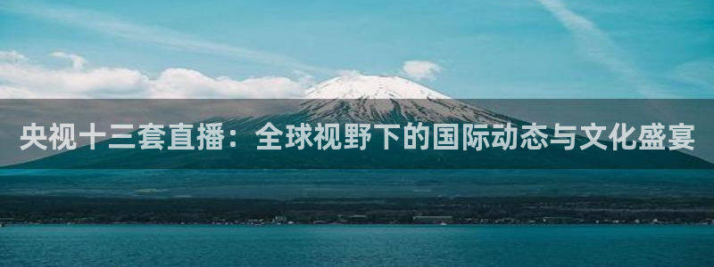 51视频在线直播nba：央视十三套直播：全球视野下的国际动态与文化盛宴