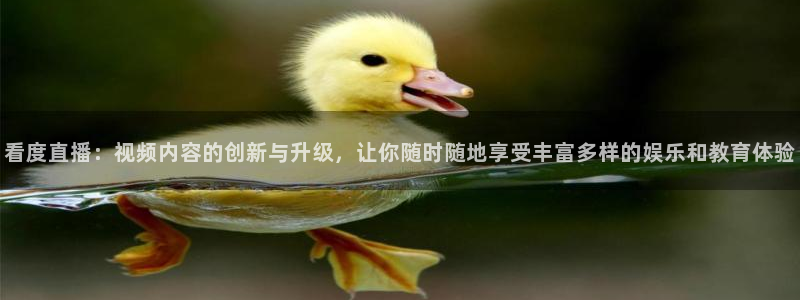 51视频在线直播nba：看度直播：视频内容的创新与升级，让你随时随地享受丰富多样的娱乐和教育体验