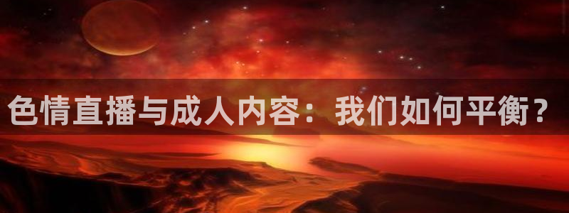 51视频在线直播nba：色情直播与成人内容：我们如何平衡？